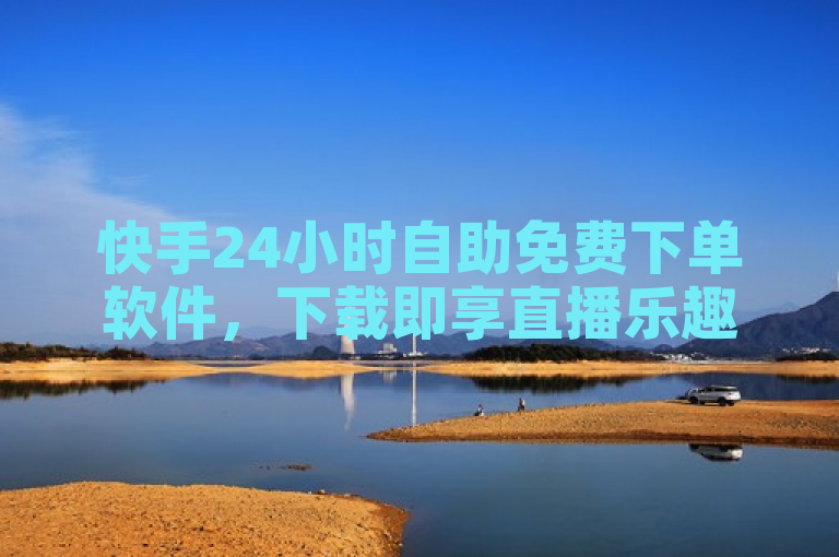 快手24小时自助免费下单软件，下载即享直播乐趣。