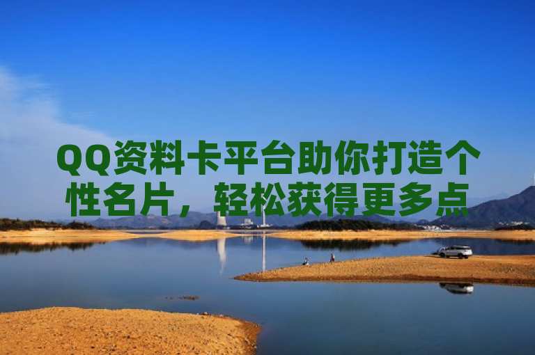 QQ资料卡平台助你打造个性名片，轻松获得更多点赞。