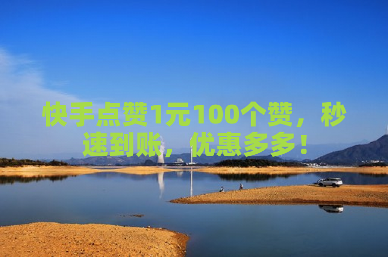 快手点赞1元100个赞，秒速到账，优惠多多！