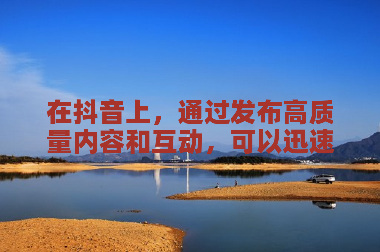 在抖音上，通过发布高质量内容和互动，可以迅速吸引500有效粉丝。