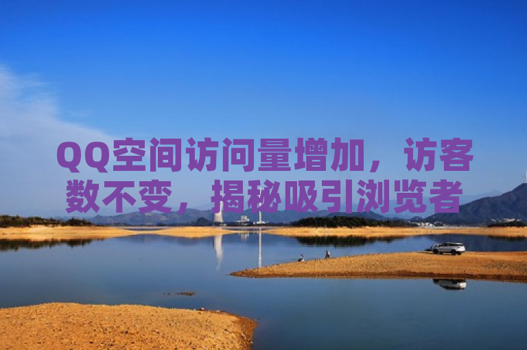 QQ空间访问量增加，访客数不变，揭秘吸引浏览者技巧。