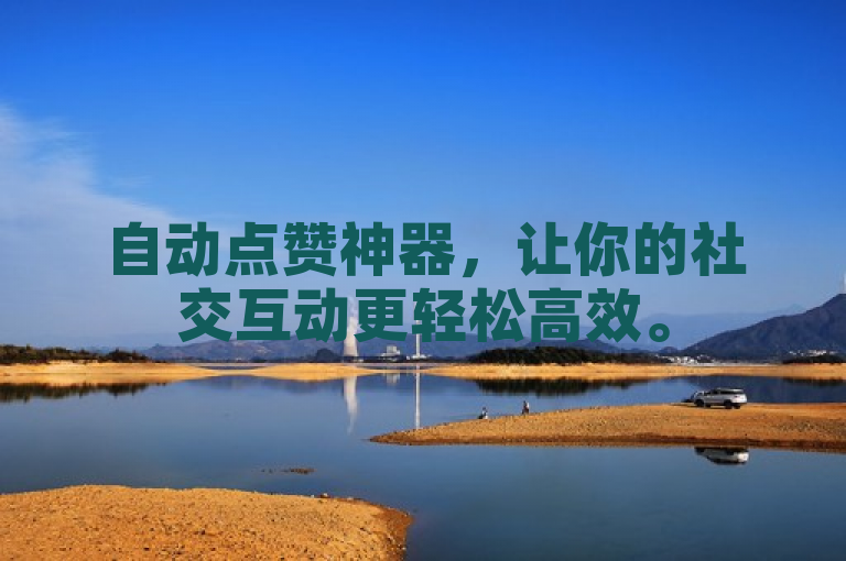 自动点赞神器，让你的社交互动更轻松高效。
