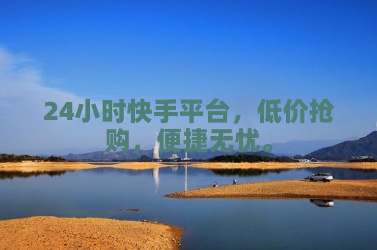 24小时快手平台，低价抢购，便捷无忧。