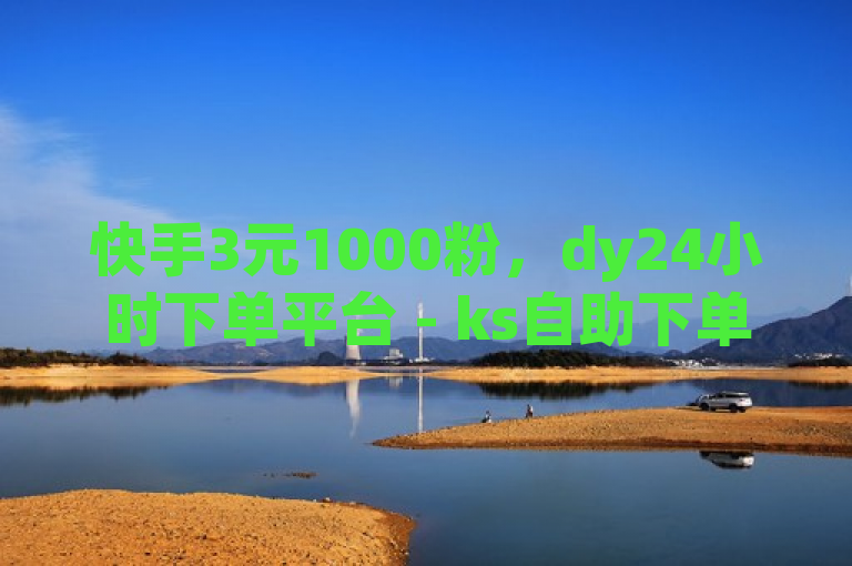 快手3元1000粉，dy24小时下单平台 - ks自助下单商城，百货商城自助下单微利也疯狂！
