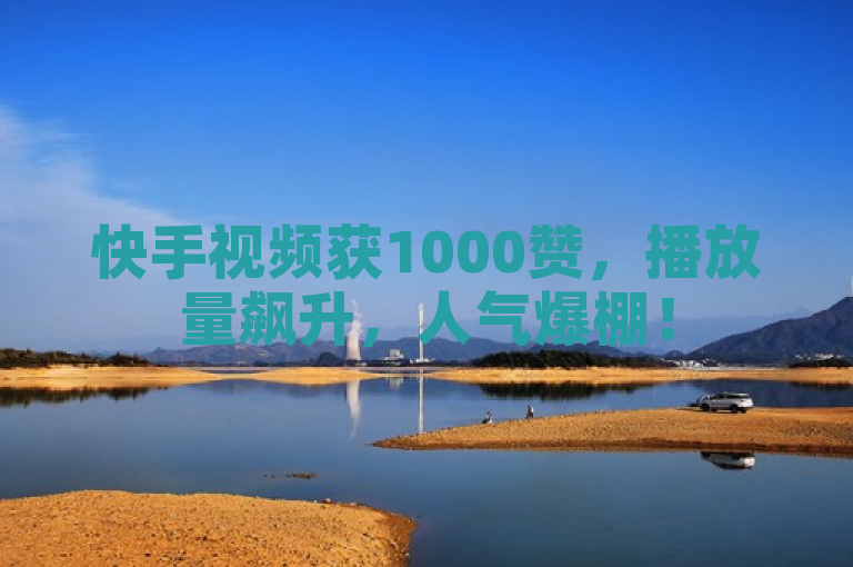 快手视频获1000赞，播放量飙升，人气爆棚！
