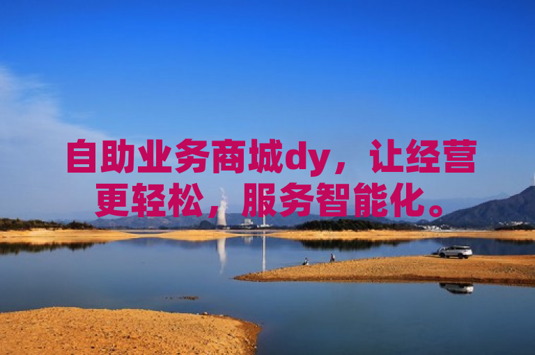 自助业务商城dy，让经营更轻松，服务智能化。