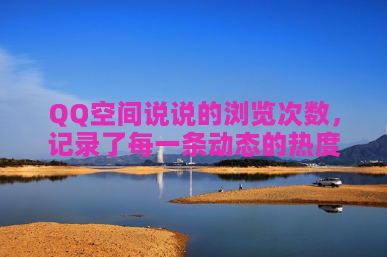 QQ空间说说的浏览次数，记录了每一条动态的热度与关注。