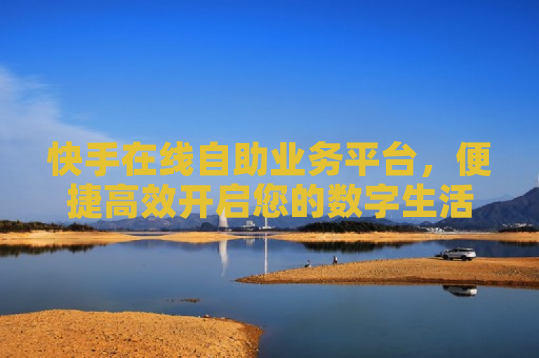 快手在线自助业务平台，便捷高效开启您的数字生活。