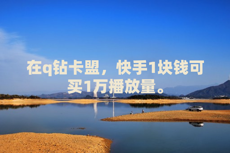 在q钻卡盟，快手1块钱可买1万播放量。