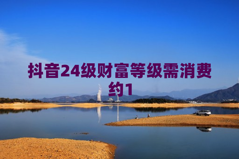 抖音24级财富等级需消费约1500元人民币。