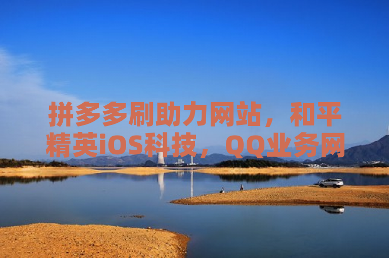 拼多多刷助力网站，和平精英iOS科技，QQ业务网24小时自助下单免费。