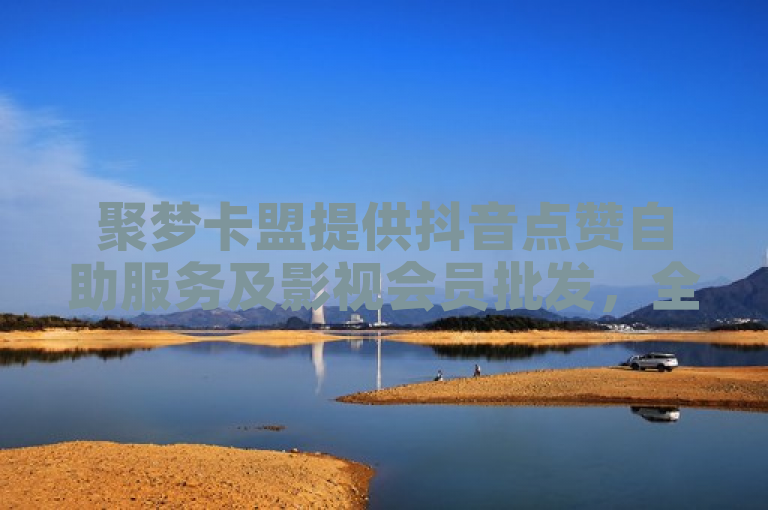 聚梦卡盟提供抖音点赞自助服务及影视会员批发，全网下单便捷高效。