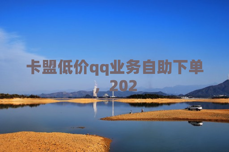 卡盟低价qq业务自助下单，2025必学，便捷且实惠！