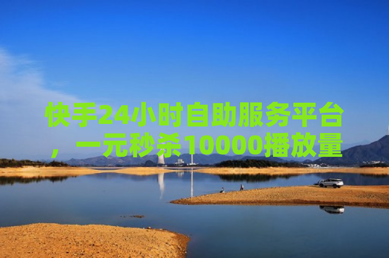 快手24小时自助服务平台，一元秒杀10000播放量。