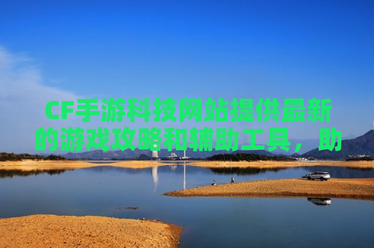 CF手游科技网站提供最新的游戏攻略和辅助工具，助你轻松成为游戏高手。