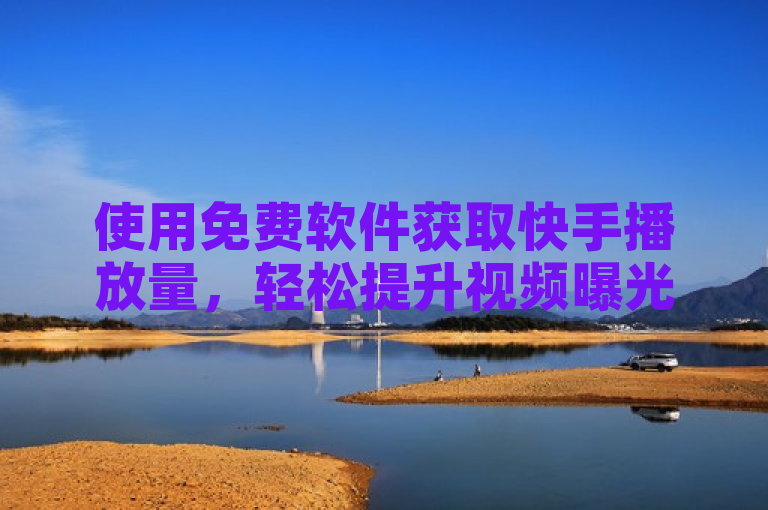 使用免费软件获取快手播放量，轻松提升视频曝光度。