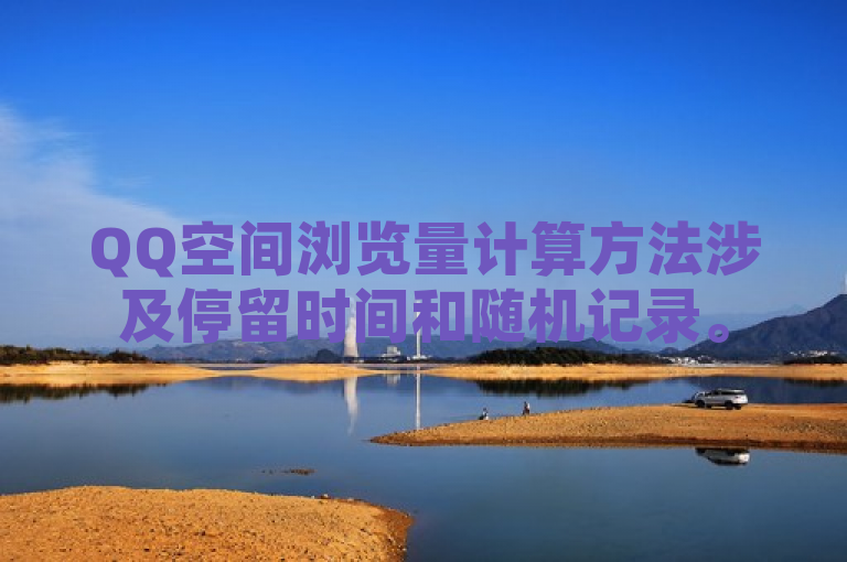 QQ空间浏览量计算方法涉及停留时间和随机记录。