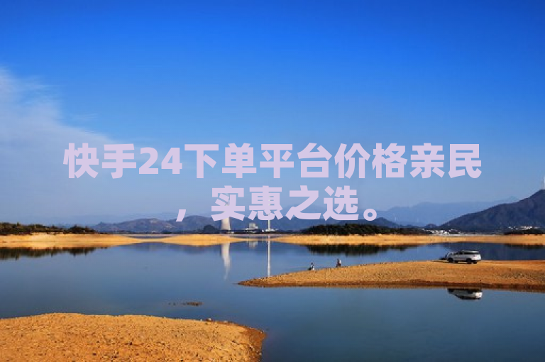 快手24下单平台价格亲民，实惠之选。