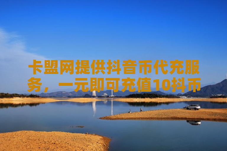 卡盟网提供抖音币代充服务，一元即可充值10抖币。