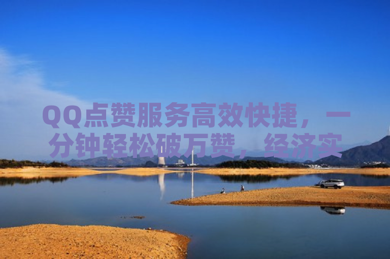 QQ点赞服务高效快捷，一分钟轻松破万赞，经济实惠。