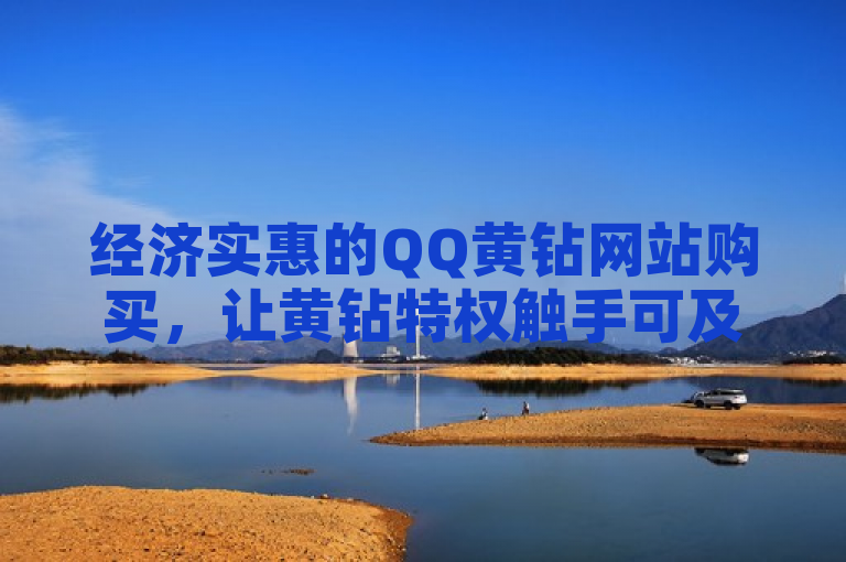 经济实惠的QQ黄钻网站购买，让黄钻特权触手可及。