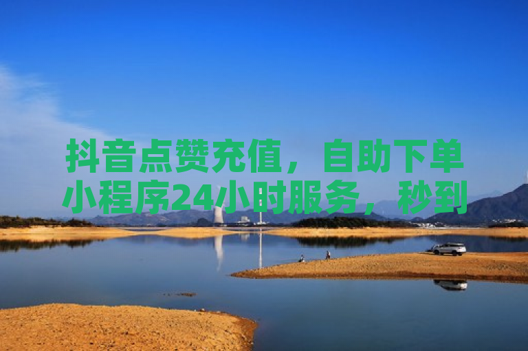 抖音点赞充值，自助下单小程序24小时服务，秒到账。