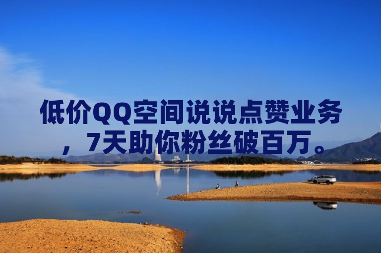 低价QQ空间说说点赞业务，7天助你粉丝破百万。