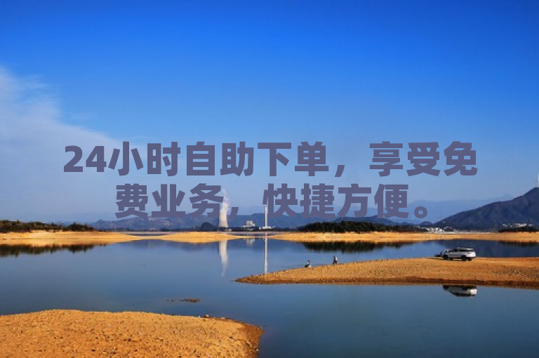 24小时自助下单，享受免费业务，快捷方便。