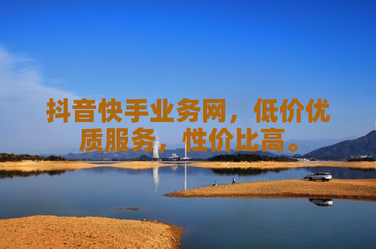 抖音快手业务网，低价优质服务，性价比高。