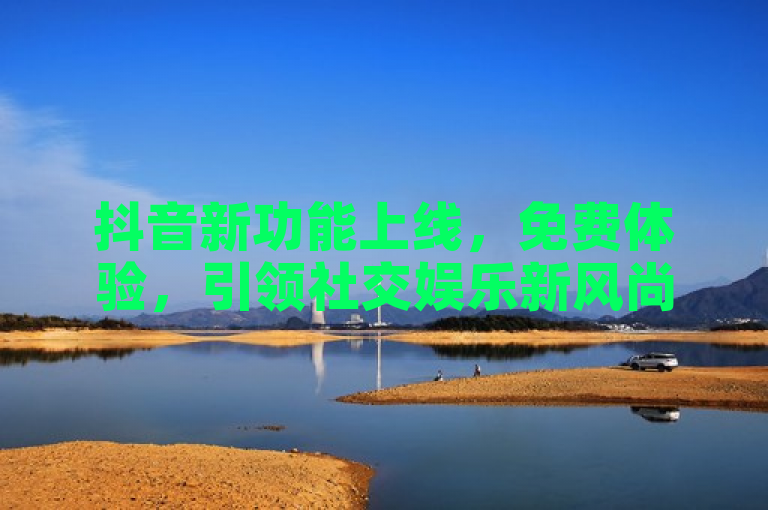 抖音新功能上线，免费体验，引领社交娱乐新风尚。