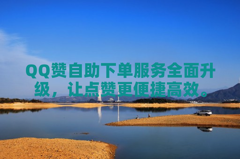 QQ赞自助下单服务全面升级，让点赞更便捷高效。