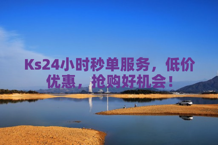 Ks24小时秒单服务，低价优惠，抢购好机会！
