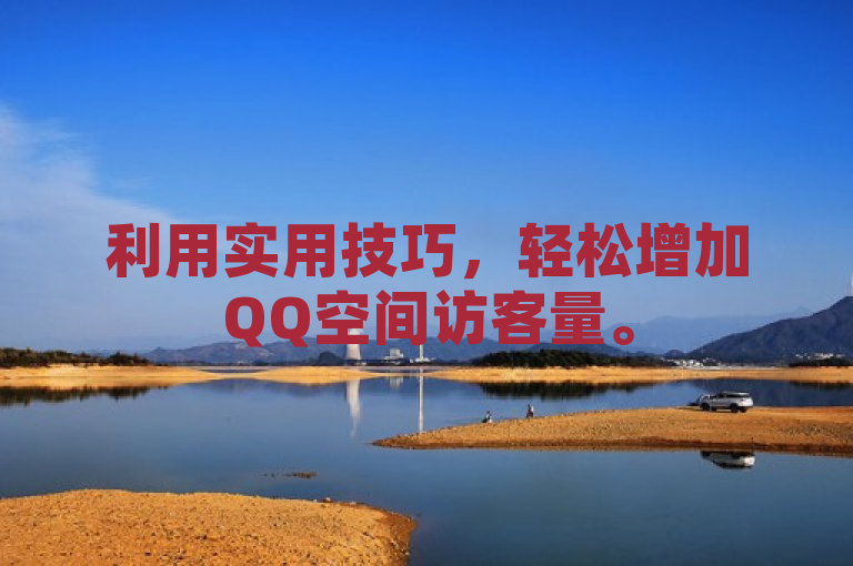 利用实用技巧，轻松增加QQ空间访客量。
