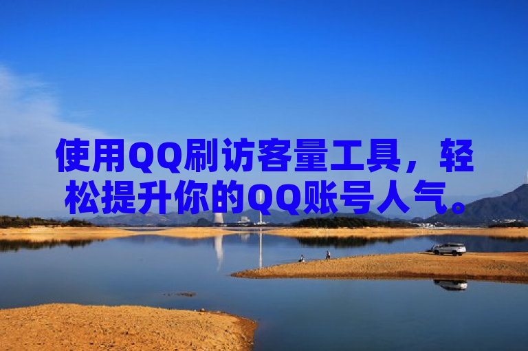 使用QQ刷访客量工具，轻松提升你的QQ账号人气。