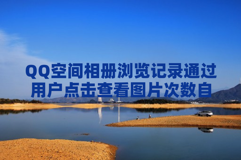 QQ空间相册浏览记录通过用户点击查看图片次数自动统计。