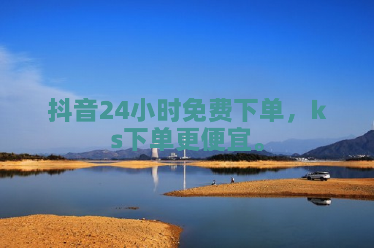 抖音24小时免费下单，ks下单更便宜。