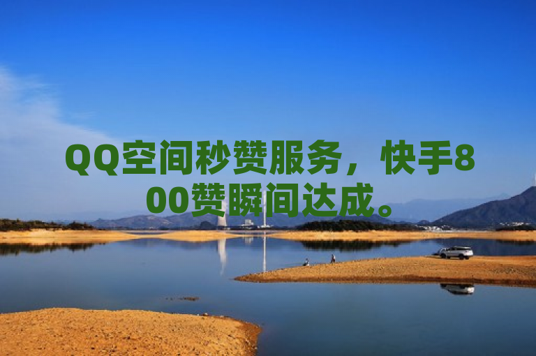 QQ空间秒赞服务，快手800赞瞬间达成。