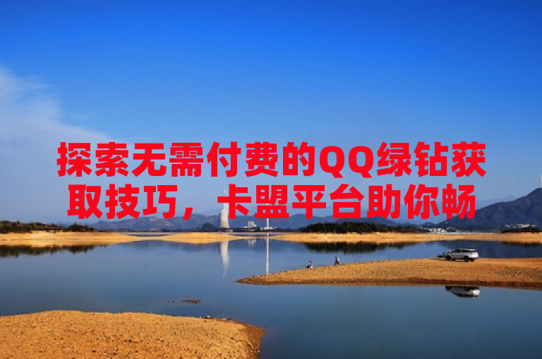 探索无需付费的QQ绿钻获取技巧，卡盟平台助你畅享特权。