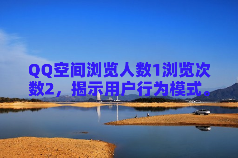QQ空间浏览人数1浏览次数2，揭示用户行为模式。
