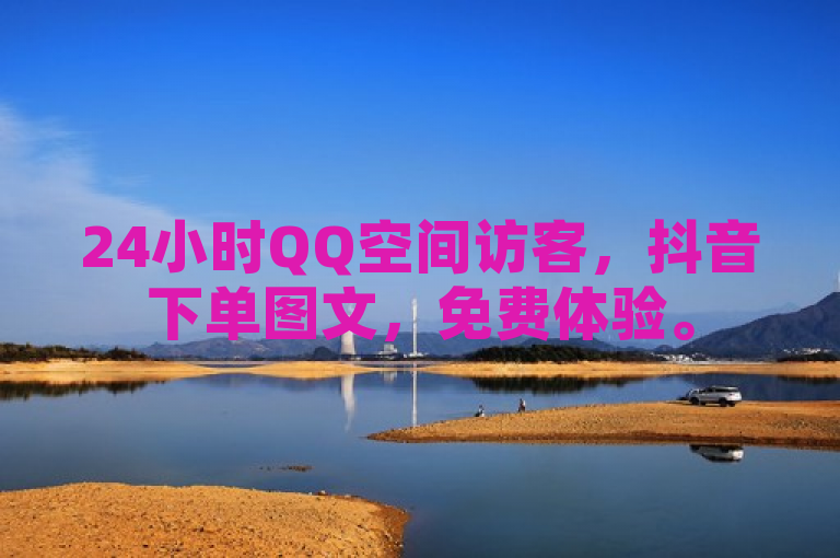 24小时QQ空间访客，抖音下单图文，免费体验。