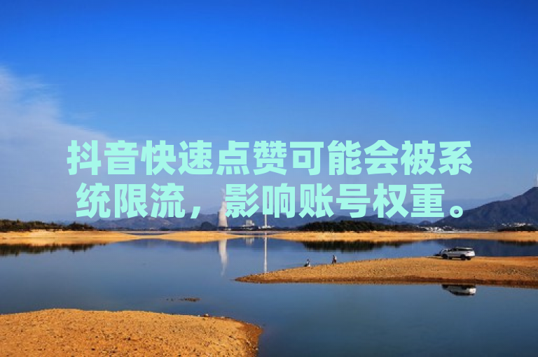 抖音快速点赞可能会被系统限流，影响账号权重。
