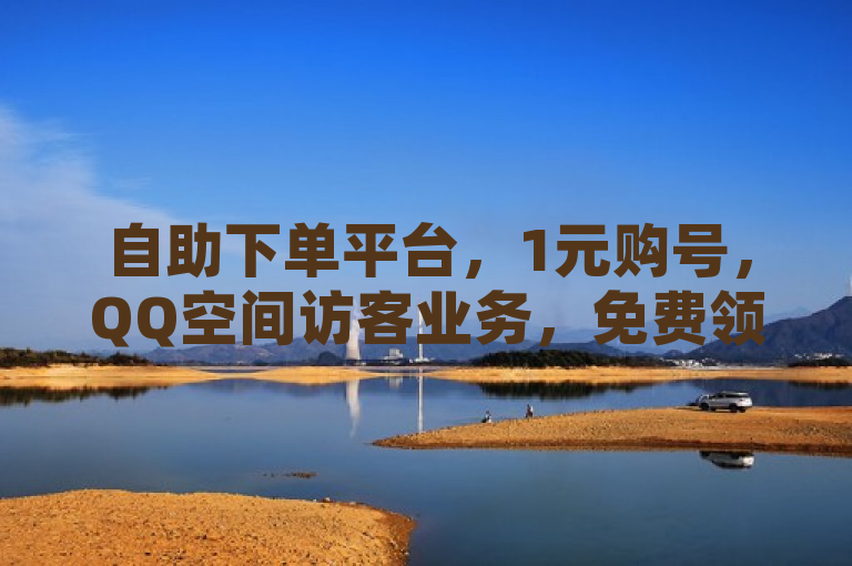 自助下单平台，1元购号，QQ空间访客业务，免费领取十万赞。