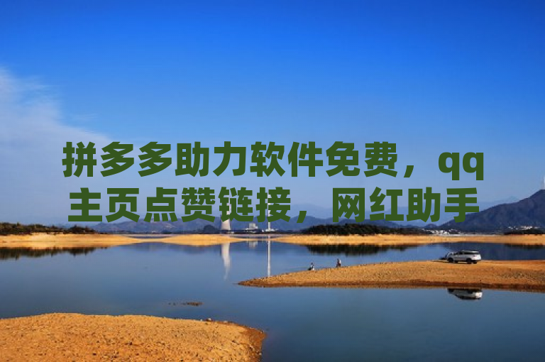 拼多多助力软件免费，qq主页点赞链接，网红助手24小时免费下单。
