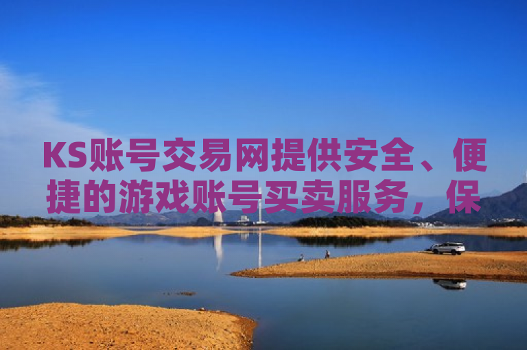 KS账号交易网提供安全、便捷的游戏账号买卖服务，保障用户权益。