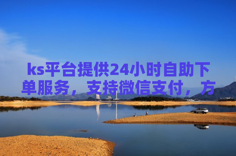 ks平台提供24小时自助下单服务，支持微信支付，方便快捷。