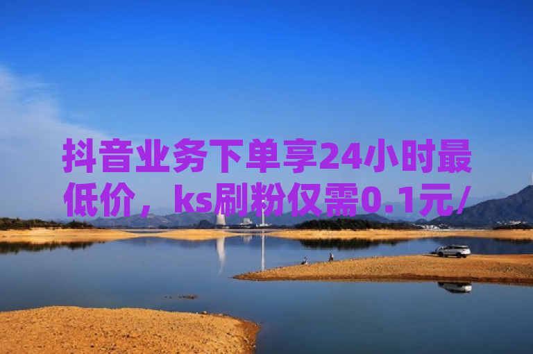 抖音业务下单享24小时最低价，ks刷粉仅需0.1元/1000粉，qq点赞服务。