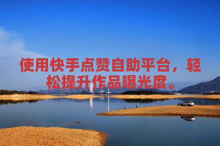 使用快手点赞自助平台，轻松提升作品曝光度。