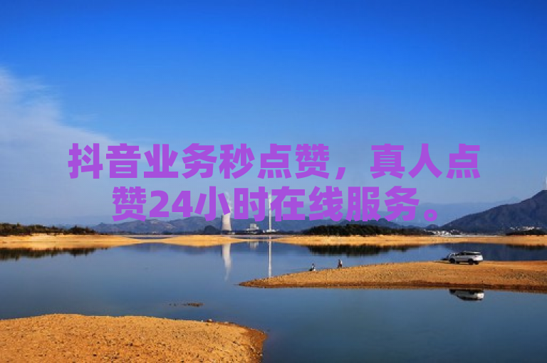 抖音业务秒点赞，真人点赞24小时在线服务。
