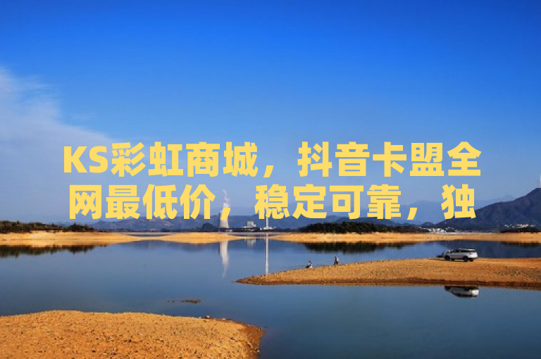 KS彩虹商城，抖音卡盟全网最低价，稳定可靠，独家揭秘。