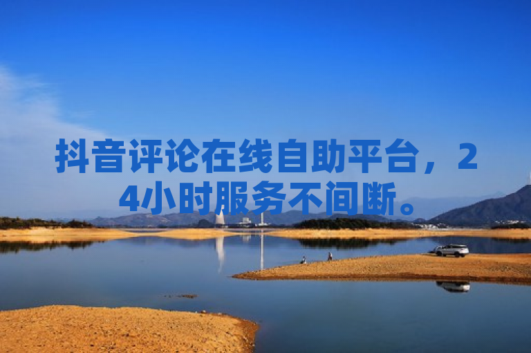 抖音评论在线自助平台，24小时服务不间断。